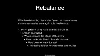 @helenaedelson
Rebalance
With the rebalancing of predator / prey, the populations of
many other species were again able to...