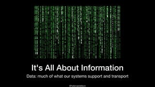 @helenaedelson
It's All About Information
Data: much of what our systems support and transport
 