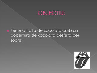 OBJECTIU:Fer una truita de xocolata amb un cobertura de xocolata desfeta per sobre.