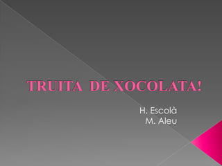 TRUITA  DE XOCOLATA! H. Escolà M. Aleu 