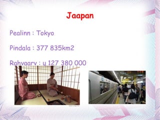 Jaapan Pealinn : Tokyo Pindala : 377 835km2 Rahvaarv : u 127 380 000 