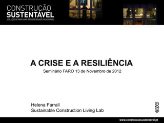 A CRISE E A RESILIÊNCIA
     Seminário FARO 13 de Novembro de 2012




Helena Farrall
Sustainable Construction Living Lab
                                         www.construcaosustentavel.pt
 