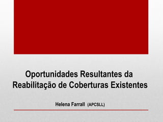 Oportunidades Resultantes da
Reabilitação de Coberturas Existentes

           Helena Farrall (APCSLL)
 