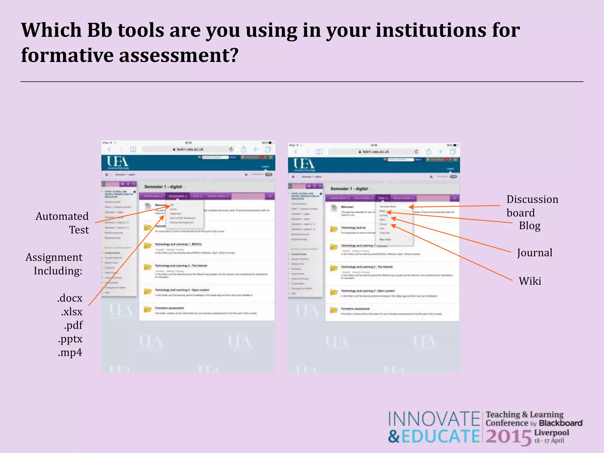 Which Bb tools are you using in your institutions for
formative assessment?
Automated
Test
Assignment
Including:
.docx
.xlsx
.pdf
.pptx
.mp4
Blog
Discussion
board
Journal
Wiki
 