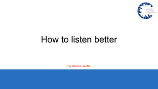 How to listen better
By Helena Javitte
 