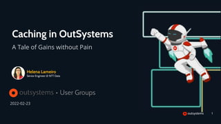 Caching in OutSystems
A Tale of Gains without Pain
Helena Lameiro
Senior Engineer @ NTT Data
2022-02-23
1
 