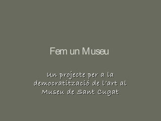 Fem un Museu

   Un projecte per a la
democratització de l’art al
  Museu de Sant Cugat
 