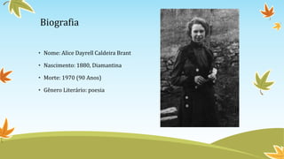 Biografia
• Nome: Alice Dayrell Caldeira Brant
• Nascimento: 1880, Diamantina
• Morte: 1970 (90 Anos)
• Gênero Literário: poesia
 