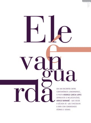 REVISTA HELENA




Em um encontro entre                107
conterrâneos londrinenses,
o poeta Rodrigo Garcia Lopes
entrevista o inclassificável
Arrigo Barnabé – que desde
a década de 1980 chacoalha
a MPB com sonoridades
atonais e seriais
 