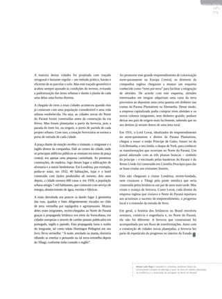 REVISTA HELENA




                                                                                                                                                       23
A maioria destas cidades foi projetada com traçado               Ao promover este grande empreendimento de colonização
ortogonal e bastante regular – um método prático, barato e       norte-paranaense na Europa Central, os diretores da
eficiente de se parcelar o solo. Mas este traçado geométrico     companhia inglesa chegaram a montar um esquema
acabou sempre ajustado às condições do terreno, evitando         conhecido como “trem por terra” para facilitar a imigração
a padronização das áreas urbanas e dando à planta de cada        de alemães. De acordo com este esquema, alemães
uma delas uma forma distinta.                                    interessados em imigrar adquiriam uma carta da terra
                                                                 provisória ao depositar uma certa quantia em dinheiro nas
A chegada do trem a estas cidades aconteceu quando elas          contas da Parana Plantations na Alemanha. Desse modo,
já contavam com uma população considerável e uma vida            a empresa capitalizada podia comprar trens alemães e os
urbana estabelecida. Ou seja, as cidades novas do Norte          novos colonos imigrantes, sem dinheiro graúdo, podiam
do Paraná foram construídas antes da construção da via           deixar seu país de origem mais facilmente, sabendo que no
férrea. Mas foram planejadas a partir da ferrovia, pois a        seu destino já seriam donos de uma área rural.
parada do trem foi, na origem, o ponto de partida de cada
projeto urbano. Com isso, a estação ferroviária se tornou a      Em 1931, o Lord Lovat, idealizador do empreendimento
porta de entrada de cada cidade.                                 no norte-paranaense e diretor da Parana Plantations,
                                                                 chegou a trazer o então Príncipe de Gales, futuro rei da
A praça diante da estação recebia o visitante, o imigrante e o   Grã-Bretanha, e seu irmão, o duque de York, para conhecer
inglês diretor da companhia. Dali ao centro da cidade, onde      as transformações que ocorriam no Norte do Paraná. Um
os principais edifícios públicos se reuniam em torno da praça    portal adornado com as três plumas brancas – símbolo
central, era apenas uma pequena caminhada. As primeiras          do príncipe – e encimado pelas bandeiras do Paraná e do
construções, de madeira, logo deram lugar a edificações de       Reino Unido foi construído em Cornélio Procópio para dar
alvenaria e a outras benfeitorias. Em Londrina, por exemplo,     as boas-vindas aos visitantes ilustres.
podia-se notar, em 1932, 40 habitações, lojas e o hotel
construído com tijolos produzidos ali mesmo; dois anos           Eles não chegaram a visitar Londrina, recém-fundada,
depois, a cidade somava 600 casas e, em 1939, a população        nem cruzaram o Tibagi pela ponte metálica que seria
urbana atingiu 7 mil habitantes, que contavam com serviço de     construída pelos britânicos um par de anos mais tarde. Mas
energia, abastecimento de água, escolas e fábricas.              viram o avanço da ferrovia. Como Lovat, cada diretor da
                                                                 empresa inglesa que visitava o Norte do Paraná reportava
A mata derrubada aos poucos ia dando lugar à geometria           aos acionistas o sucesso do empreendimento, o progresso
das ruas, quadras e lotes diligentemente riscados no chão        local e a extensão da estrada de ferro.
de terra vermelha por topógrafos e agrimensores. Muitos
deles eram imigrantes, recém-chegados ao Norte do Paraná         Em geral, a história dos britânicos no Brasil envolveu
graças à propaganda britânica nos trens da Sorocabana, em        aventura, comércio e engenharia e, no Norte do Paraná,
cidades europeias e através de cartões postais publicados em     ela não foi diferente. A ferrovia que construíram foi
português, inglês e japonês. Esta propaganda fazia o sonho       acompanhada por um fluxo de transformações. Junto com
do imigrante, tal como relata Domingos Pellegrini em seu         a construção de cidades novas planejadas, a ferrovia fez
livro Terra vermelha: “À noite, enrolado na manta, dormiria      parte do espetáculo do progresso no interior do Estado.
olhando as estrelas e pensando na tal terra-vermelha depois
do Tibagi, conforme tinha contado o inglês”.




                                                                             Renato Leão Rego é arquiteto e urbanista, professor titular da
                                                                             Universidade Estadual de Maringá e autor do livro As cidades plantadas:
                                                                             os britânicos e a construção da paisagem do Norte do Paraná.
 