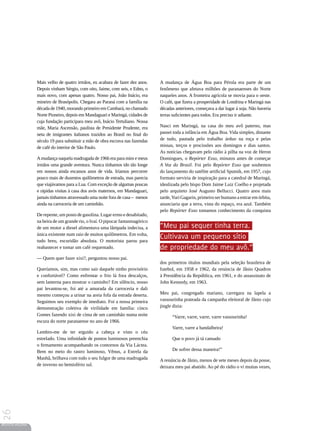 Mais velho de quatro irmãos, eu acabara de fazer dez anos.     A mudança de Água Boa para Pérola era parte de um
                 Depois vinham Sérgio, com oito, Jaime, com seis, e Edno, o     fenômeno que afetava milhões de paranaenses do Norte
                 mais novo, com apenas quatro. Nosso pai, João Inácio, era      naqueles anos. A fronteira agrícola se movia para o oeste.
                 mineiro de Brasópolis. Chegara ao Paraná com a família na      O café, que fizera a prosperidade de Londrina e Maringá nas
                 década de 1940, morando primeiro em Cambará, no chamado        décadas anteriores, começava a dar lugar à soja. Não haveria
                 Norte Pioneiro, depois em Mandaguari e Maringá, cidades de     terras suficientes para todos. Era preciso ir adiante.
                 cuja fundação participara meu avô, Inácio Tertuliano. Nossa
                 mãe, Maria Ascensão, paulista de Presidente Prudente, era      Nasci em Maringá, na casa do meu avô paterno, mas
                 neta de imigrantes italianos trazidos ao Brasil no final do    passei toda a infância em Água Boa. Vida simples, distante
                 século 19 para substituir a mão de obra escrava nas fazendas   de tudo, pautada pelo trabalho árduo na roça e pelas
                 de café do interior de São Paulo.                              missas, terços e procissões aos domingos e dias santos.
                                                                                As notícias chegavam pelo rádio à pilha na voz de Heron
                 A mudança naquela madrugada de 1966 era para mim e meus        Domingues, o Repórter Esso, minutos antes de começar
                 irmãos uma grande aventura. Nunca tínhamos ido tão longe       A Voz do Brasil. Foi pelo Repórter Esso que soubemos
                 em nossos ainda escassos anos de vida. Iríamos percorrer       do lançamento do satélite artificial Sputnik, em 1957, cujo
                 pouco mais de duzentos quilômetros de estrada, mas parecia     formato serviria de inspiração para a catedral de Maringá,
                 que viajávamos para a Lua. Com exceção de algumas poucas       idealizada pelo bispo Dom Jaime Luiz Coelho e projetada
                 e rápidas visitas à casa dos avós maternos, em Mandaguari,     pelo arquiteto José Augusto Bellucci. Quatro anos mais
                 jamais tínhamos atravessado uma noite fora de casa – menos     tarde, Yuri Gagarin, primeiro ser humano a entrar em órbita,
                 ainda na carroceria de um caminhão.                            anunciaria que a terra, vista do espaço, era azul. Também
                                                                                pelo Repórter Esso tomamos conhecimento da conquista
                 De repente, um posto de gasolina. Lugar ermo e desabitado,
                 na beira de um grande rio, o Ivaí. O pipocar fantasmagórico
                 de um motor a diesel alimentava uma lâmpada indecisa, a        “Meu pai sequer tinha terra.
                 única existente num raio de muitos quilômetros. Em volta,
                 tudo breu, escuridão absoluta. O motorista parou para
                                                                                Cultivava um pequeno sítio
                 reabastecer e tomar um café requentado.                        de propriedade do meu avô.”
                 — Quem quer fazer xixi?, perguntou nosso pai.
                                                                                dos primeiros títulos mundiais pela seleção brasileira de
                 Queríamos, sim, mas como sair daquele ninho provisório         futebol, em 1958 e 1962, da renúncia de Jânio Quadros
                 e confortável? Como enfrentar o frio lá fora descalços,        à Presidência da República, em 1961, e do assassinato de
                 sem lanterna para mostrar o caminho? Em silêncio, nosso        John Kennedy, em 1963.
                 pai levantou-se, foi até a amurada da carroceria e dali
                 mesmo começou a urinar na areia fofa da estrada deserta.       Meu pai, congregado mariano, carregara na lapela a
                 Seguimos seu exemplo de imediato. Foi a nossa primeira         vassourinha prateada da campanha eleitoral de Jânio cujo
                 demonstração coletiva de virilidade em família: cinco          jingle dizia:
                 Gomes fazendo xixi de cima de um caminhão numa noite                 “Varre, varre, varre, varre vassourinha!
                 escura do norte paranaense no ano de 1966.
                                                                                      Varre, varre a bandalheira!
                 Lembro-me de ter erguido a cabeça e visto o céu
                 estrelado. Uma infinidade de pontos luminosos preenchia              Que o povo já tá cansado
                 o firmamento acompanhando os contornos da Via Láctea.
                 Bem no meio do rastro luminoso, Vênus, a Estrela da                  De sofrer dessa maneira!”
                 Manhã, brilhava com todo o seu fulgor de uma madrugada         A renúncia de Jânio, menos de sete meses depois da posse,
                 de inverno no hemisfério sul.                                  deixara meu pai abatido. Ao pé do rádio o vi muitas vezes,
26




REVISTA HELENA
 