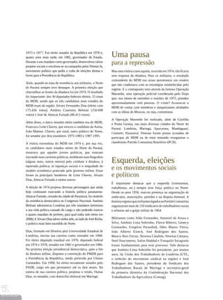 1973 e 1977. Foi eleito senador da República em 1978 e,
                 quatro anos mais tarde, em 1982, governador do Estado.           Uma pausa
                 Durante o seu mandato como governador, desenvolveu vários
                 projetos sociais e envolveu-se na campanha pelas Diretas Já,
                                                                                  para a repressão
                 movimento político que pedia a volta de eleições diretas e       Mas uma vitória como aquela, ocorrida em 1974, não ficaria
                 livres para a Presidência da República.                          sem resposta da ditadura. Para os militares, o resultado
                                                                                  contundente do MDB nas urnas apresentava um cenário
                 Aliás, quando se trata de resistência aos militares, o Norte
                                                                                  que não coadunava com as estratégias estabelecidas pelo
                 do Paraná sempre teve destaque. A primeira eleição que
                                                                                  regime. E o contraponto veio através da famosa Operação
                 chacoalhou as hostes da ditadura foi em 1974. O resultado
                                                                                  Marumbi, uma operação policial coordenada pelo Dops
                 foi impactante: dos 30 deputados federais eleitos, 15 eram
                                                                                  que, nos meses de setembro e outubro de 1975, prendeu
                 do MDB, sendo que os três candidatos mais votados do
                                                                                  aproximadamente cem pessoas. O crime? Acusou-se o
                 MDB eram da região: Alvaro Fernandes Dias (eleito com
                                                                                  MDB de contar com membros e simpatizantes alinhados
                 175.434 votos), Antônio Casemiro Belinati (150.698
                                                                                  com as ideias de Moscou, ou seja, comunistas.
                 votos) e José de Alencar Furtado (86.413 votos).
                                                                                  A Operação Marumbi foi realizada, além de Curitiba
                 Além disso, o único senador eleito também era do MDB,
                                                                                  e Ponta Grossa, nas mais diversas cidades do Norte do
                 Francisco Leite Chaves, que venceu o candidato da Arena,
                                                                                  Paraná: Londrina, Maringá, Apucarana, Mandaguari,
                 João Mansur. Chaves, por sinal, outro político do Norte,
                                                                                  Cianorte, Paranavaí. Pessoas foram presas acusadas de
                 foi senador por dois mandatos: 1975-1983 e 1987-1995.
                                                                                  participar do MDB ou de estar tentando reorganizar o
                 A vitória estrondosa do MDB em 1974 e, por sua vez,              clandestino Partido Comunista Brasileiro (PCB).
                 os candidatos mais votados serem do Norte do Paraná,
                 mostrava que aqueles jovens políticos, que estavam

                                                                                  Esquerda, eleições
                 iniciando suas carreiras políticas, moldaram suas biografias
                 (alguns mais, outros menos) pelo combate à ditadura, à
                 repressão política, às injustiças sociais e à iniquidade do
                 modelo econômico praticado pelo governo militar. Estas
                                                                                  e os movimentos sociais
                 foram as principais bandeiras de Leite Chaves, Alvaro            e políticos
                 Dias, Alencar Furtado e tantos outros.
                                                                                  É importante destacar que a esquerda (comunistas,
                 A eleição de 1974 projetou diversas personagens que ainda        trabalhistas, etc.) sempre teve força política no Norte.
                 hoje continuam marcando a história política paranaense.          Desde os anos 1950, marcou presença na organização de
                 Alencar Furtado, oriundo da cidade de Paranavaí, foi símbolo     sindicatos, associações, partidos e na disputa eleitoral. A
                 da resistência democrática no Congresso Nacional. Antônio        história registra que militantes ligados ao Partido Comunista
                 Belinati administrou Londrina por três mandatos (terminou        organizaram mais de 150 sindicatos de trabalhadores rurais
                 a sua vida política cassado do cargo e não podendo exercer       e urbanos até o golpe militar de 1964.
                 o quarto mandato de prefeito, para qual tinha sido eleito em
                 2008). E Alvaro Dias talvez tenha sido, ao lado de José Richa,   Militantes como Aldo Fernandes, Antoniel de Souza e
                 o político mais bem-sucedido do Norte.                           Silva, Antônio Lima Sobrinho, Flávio Ribeiro, Genecy
                                                                                  Guimarães, Gregório Parandiuk, Ildeu Manso Vieira,
                 Dias, formado em História pela Universidade Estadual de          João Alberto Eineck, José Rodrigues dos Santos,
                 Londrina, iniciou sua carreira como vereador em 1968.            Moacir Reis Ferraz, Newton Cândido, Newton Câmara,
                 Foi eleito deputado estadual em 1970, deputado federal           Noel Nascimento, Salim Haddad e Tranquilo Saragiotto
                 em 1974 e 1978, senador em 1982 e governador em 1986.            foram fundamentais para esse processo. Vale destacar
                 Na primeira eleição presidencial democrática, após o fim         que Antônio Lima Sobrinho foi presidente, por muitos
                 da ditadura militar, disputou a convenção do PMDB para           anos, da União dos Trabalhadores de Londrina (UTL,
                 a Presidência da República, sendo preterido por Ulisses          o embrião do movimento sindical na região) e José
                 Guimarães. Em 1998, foi eleito novamente senador pelo            Rodrigues dos Santos, presidente do Sindicato dos
                 PSDB, cargo em que permanece até os dias atuais. Na              Trabalhadores Rurais de Maringá e secretário-geral
                 esteira de sua carreira política, projetou o irmão, Osmar        da primeira diretoria da Confederação Nacional dos
                 Dias, ex-senador, com domicílio eleitoral em Maringá.            Trabalhadores da Agricultura (Contag).
58




REVISTA HELENA
 