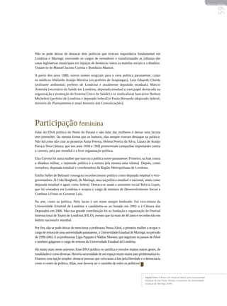 REVISTA HELENA




                                                                                                                                                         59
Não se pode deixar de destacar dois políticos que tiveram importância fundamental em
Londrina e Maringá, exercendo os cargos de vereadores e transformando as tribunas das
casas legislativas municipais em espaços de denúncia contra as mazelas sociais e a ditadura.
Tratam-se de Manoel Jacinto Correia e Bonifácio Martins.

A partir dos anos 1980, outros nomes surgiram para a cena política paranaense, como
os médicos Abelardo Araújo Moreira (ex-prefeito de Arapongas), Luiz Eduardo Cheida
(militante ambiental, prefeito de Londrina e atualmente deputado estadual), Márcio
Almeida (secretário da Saúde em Londrina, deputado estadual e com papel destacado na
organização e promoção do Sistema Único de Saúde) e os sindicalistas bancários Nedson
Micheletti (prefeito de Londrina e deputado federal) e Paulo Bernardo (deputado federal,
ministro do Planejamento e atual ministro das Comunicações).




Participação feminina
Falar do DNA político do Norte do Paraná e não falar das mulheres é deixar uma lacuna
sem preencher. Da mesma forma que os homens, elas sempre tiveram destaque na política.
Não há como não citar as pioneiras Anita Pereira, Helena Pereira da Silva, Lázara de Araújo
Paiva e Vera Câmara, que nos anos 1950 e 1960 promoveram campanhas importantes contra
a carestia, pela paz mundial e a livre organização política.

Elza Correia foi outra mulher que marcou a política norte-paranaense. Primeiro, na luta contra
a ditadura militar, a repressão política e a tortura (ela mesma uma vítima). Depois, como
vereadora, deputada estadual e coordenadora da Região Metropolitana de Londrina.

Emília Salles de Belinatti conseguiu reconhecimento político como deputada estadual e vice-
governadora. Já Cida Borghetti, de Maringá, atua na política estadual e nacional, antes como
deputada estadual e agora como federal. Destaca-se ainda a assistente social Márcia Lopes,
que foi vereadora em Londrina e ocupou o cargo de ministra de Desenvolvimento Social e
Combate à Fome no Governo Lula.

Na arte, como na política, Nitis Jacon é um nome sempre lembrado. Foi vice-reitora da
Universidade Estadual de Londrina e candidatou-se ao Senado em 2002 e à Câmara dos
Deputados em 2006. Mas sua grande contribuição foi na fundação e organização do Festival
Internacional de Teatro de Londrina (FILO), evento que há mais de 40 anos é reconhecido em
âmbito nacional e mundial.

Por fim, não se pode deixar de mencionar a professora Neusa Altoé, a primeira mulher a ocupar o
cargo de reitora de uma universidade paranaense, a Universidade Estadual de Maringá, no período
de 1998-2002. E as professoras Ligia Puppato e Nádina Moreno, que seguiram os passos de Altoé
e também galgaram o cargo de reitoras da Universidade Estadual de Londrina.

Há muito mais nesse universo. Esse DNA político se ramifica e envolve muitos outros genes, de
tonalidades e cores diversas. Haveria necessidade de um espaço muito maior para problematizá-lo.
Fizemos uma opção simples: destacar pessoas que colocaram a luta pela liberdade e a democracia
como o centro da política. Aliás, esse deveria ser o caminho de todos os políticos!



                                                                                    Angelo Priori é doutor em História Política pela Universidade
                                                                                    Estadual de São Paulo (Unesp) e professor da Universidade
                                                                                    Estadual de Maringá (UEM).
 