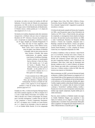 REVISTA HELENA




                                                                                                                                                95
da decisão, em todos os cantos da Londrina de 400 mil          por Wagner, Assis, Celso, Nilo, Didi e Albérico, Freitas,
habitantes. O terceiro título do Tubarão em campeonatos        Ferreirinha, Itamar, Nivaldo e Bernardo. Técnico: Capão.
paranaenses, em 1992, se deu em uma duríssima disputa          Era a chamada “equipe de elite”, inigualável na opinião de
de três jogos contra o União Bandeirante, de Bandeirantes.     torcedores e cronistas.
O Tubarão venceu a última partida por 1 x 0, depois de
dois empates (0 x 0 e 2 x 2).                                  O Grêmio foi declarado campeão do Torneio dos Campeões
                                                               em 1969, o que lhe garantiu vaga na Taça Libertadores da
Na história do Londrina despontam ainda dois momentos          América de 1970. Como o Brasil decidiu não participar
inesquecíveis: a brilhante volta por cima no Campeonato        da competição, os maringaenses foram alijados da disputa
Brasileiro de 1977. Alternou o fracasso da primeira fase,      do torneio. Há uma bola murcha nesta história: em 1969,
com a recuperação na repescagem, e terminou o torneio          a então Confederação Brasileira de Desportos (CBD)
   em 4° lugar, dirigido por Armando Renganeschi. O            instituiu o Torneio dos Campeões, disputado entre o
       LEC tinha uma base de bons jogadores, como              Botafogo, campeão da Taça Brasil, o Santos, que ganhou
           Paulo Rogério, Dirceu, Carlos Alberto Garcia,       o Torneio Rio-São Paulo, o Sport Recife, vencedor do
             Nenê, Carlos, Xaxá e outros revelados por         Torneio Norte-Nordeste, e o Galo, campeão do Torneio
               times da região, como Ademar, Zé Roberto        Centro-Sul, em competições disputadas em 1968.
                 e Brandão, além de dois juvenis bons de
                   bola, Everton e Nivaldo. Não tomou          O Grêmio se habilitou à final ao derrotar o Sport Recife
                    conhecimento de grandes equipes            por 3 x 0, em Recife. A decisão seria contra o Santos, no
                      como Santos, Corinthians, Flamengo.      dia 11 de maio, em Maringá. No entanto, o time paulista
                       Garantiu presença no quadrangular       decidiu não comparecer porque tinha jogo no mesmo
                       final ao derrotar o Vasco da Gama,      dia pelo Campeonato Paulista, contra a Ferroviária, em
                        em São Januário, por 2 x 0, gols       Araraquara. Além disso, tinha jogo de desempate pela
                        de Garcia e Brandão. Parou no          Recopa, também no dia 11, contra o Peñarol, em Buenos
                        Atlético Mineiro, que tinha o genial   Aires, disputa que ainda tinha a participação do Racing.
                       Reinaldo – na ida, perdeu de 4 x 2      Com isso, o Grêmio recebeu o troféu da CBD. Mas não
                       e em Londrina, empatou em 2 x 2.        mostrou suas esporas na Libertadores.
                      Dava gosto ver o time jogar.             Mais recentemente, em 2007, um time do Noroeste do Estado
                   O outro momento foi em 1980, quando         se destacou: o Atlético Clube Paranavaí, ao empatar em 0 x 0
                  conquistou o título da primeira Taça de      com o Paraná Clube, na Vila Capanema, em Curitiba, ficou com
                Prata, que substituiu a Segunda Divisão        o título paranaense. O Vermelhinho do fim da linha (alusão à
              do Brasileirão. Na final, no Estádio do Café,    cor do uniforme e ao fim da estrada que, décadas atrás, ligava
          contra o CSA, sapecou 4 x 0 nos alagoanos e          Curitiba à região), também conhecido por Diabinho, aprontou
       justificou a festa da torcida. Havia empatado o         suas diabruras: foi o primeiro clube do interior do Estado
    primeiro jogo em 0 x 0.                                    a derrotar o “trio-de-ferro” curitibano (Atlético, Coritiba e
                                                               Paraná) cinco vezes em uma só temporada e ainda não perdeu
Fundado em 1961, o Grêmio de Esportes Maringá faturou          nenhum jogo naquele campeonato, façanha inédita para os
dois títulos estaduais seguidos, em 1963, ao empatar em 2      clubes interioranos.
x 2 com o Clube Atlético Ferroviário, em Curitiba, e em
1964, ao decidir com o Seleto, de Paranaguá. No entanto,       Para isto, muito contribuiu ao Diabinho mandar seus jogos
para o torcedor maringaense, o melhor time do Galo foi         no Estádio Waldemiro Wagner, cuja arquitetura é uma
o que conquistou o terceiro Campeonato Paranaense,             réplica do Coliseum, de Los Angeles. O estádio, em cujas
em 1977, ao empatar com o Coritiba, no Couto Pereira,          arquibancadas os torcedores ficam praticamente debruçados
em 1 x 1, depois de ter derrotado o time da capital por        sobre os jogadores, foi inaugurado pela seleção brasileira, em
1 x 0, no Estádio Willie Davids. O tri foi conquistado         1992. O Brasil derrotou a Costa Rica por 4 x 2.




                                                                                     Sílvio Oricolli é jornalista. Atualmente é assessor
                                                                                     de imprensa da Secretaria de Estado da Fazenda.
 