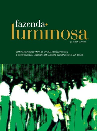 fazenda
                 luminosa                                                 por Nelson Capucho




                 Com desbravadores vindos de diversas regiões do Brasil
                 e de outros países, Londrina é um Caldeirão cultural desde a sua origem
100




REVISTA HELENA
 