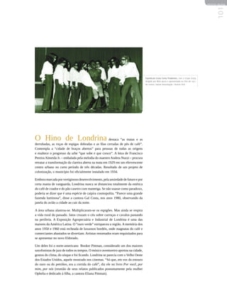 REVISTA HELENA




                                                                                                                                                  101
                                                                                   Espetáculo Gruta Conta Tiradentes, com o Grupo Gruta,
                                                                                   dirigido por Nitis Jacon e apresentado no FILO de 1971.
                                                                                   Ao centro, Itamar Assumpção | Acervo FILO




O Hino de Londrina destaca “as matas e as
derrubadas, as roças de espigas dobradas e as filas cerradas de pés de café”.
Contempla a “cidade de braços abertos” para pessoas de todas as origens
e enaltece o progresso da urbe “que sobe e que cresce”. A letra de Francisco
Pereira Almeida Jr. – embalada pela melodia do maestro Andrea Nuzzi – procura
retratar a transformação da clareira aberta na mata em 1929 em um efervescente
centro urbano no curto período de três décadas. Resultado de um projeto de
colonização, o município foi oficialmente instalado em 1934.

Embora marcada por vertiginoso desenvolvimento, pela ansiedade de futuro e por
certa mania de vanguarda, Londrina nunca se distanciou totalmente da estética
do café de coador e do pão caseiro com manteiga. Se não soasse como paradoxo,
poderia se dizer que é uma espécie de caipira cosmopolita. “Parece uma grande
fazenda luminosa”, disse a cantora Gal Costa, nos anos 1980, observando da
janela do avião a cidade ao cair da noite.

A área urbana alastrou-se. Multiplicaram-se os espigões. Mas ainda se respira
a vida rural do passado. Jatos cruzam o céu sobre carroças e cavalos pastando
na periferia. A Exposição Agropecuária e Industrial de Londrina é uma das
maiores da América Latina. O “ouro verde” enriqueceu a região. A memória dos
anos 1950 e 1960 está recheada de luxuosos bordéis, onde magnatas do café e
comerciantes abastados se divertiam. Artistas renomados eram requisitados para
se apresentar no novo Eldorado.

Um deles foi o norte-americano Booker Pittman, considerado um dos maiores
saxofonistas de jazz de todos os tempos. O músico aventureiro aportou na cidade,
gostou do clima, do uísque e foi ficando. Londrina se parecia com o Velho Oeste
dos Estados Unidos, aquele mostrado nos cinemas. “Só que, em vez do estouro
do ouro ou do petróleo, era a corrida do café”, diz ele no livro Por você, por
mim, por nós (reunião de seus relatos publicados postumamente pela mulher
Ophelia e dedicado à filha, a cantora Eliana Pittman).
 