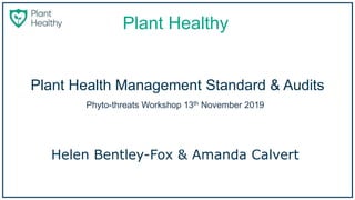 Plant Healthy
Plant Health Management Standard & Audits
Phyto-threats Workshop 13th November 2019
Helen Bentley-Fox & Amanda Calvert
 
