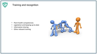 Training and recognition
• Plant health competencies
• Legislation and keeping up to date
• Information sharing
• Other relevant training
 