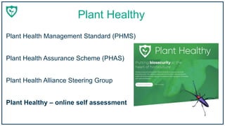 Plant Healthy
Plant Health Management Standard (PHMS)
Plant Healthy – online self assessment
Plant Health Assurance Scheme (PHAS)
Plant Health Alliance Steering Group
 