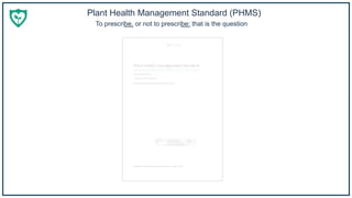 To prescribe, or not to prescribe: that is the question
Plant Health Management Standard (PHMS)
 
