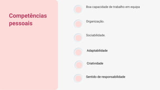 Competências
pessoais
Boa capacidade de trabalho em equipa
Organização.
Sociabilidade.
Adaptabilidade
Criatividade
Sentido de responsabilidade
 
