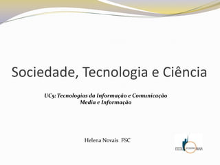 Sociedade, Tecnologia e Ciência UC5: Tecnologias da Informação e Comunicação Media e Informação Helena Novais  FSC 