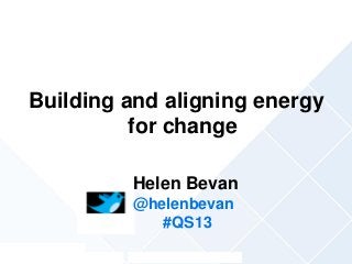 @helenbevan #qs13
Building and aligning energy
for change
Helen Bevan
@helenbevan
#QS13
 
