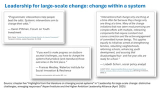 Source: chapter five “Highlights from the literature on changing social systems” in “Leadership for large-scale change: distinctive
challenges, emerging responses” Aspen Institute and the Higher Ambition Leadership Alliance (April 2025)
Leadership for large-scale change: change within a system
 