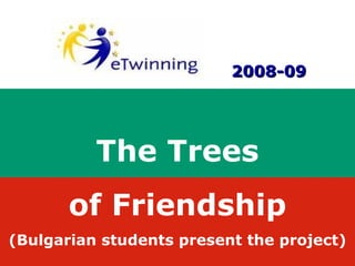 2008-09




          The Trees
       of Friendship
(Bulgarian students present the project)
 