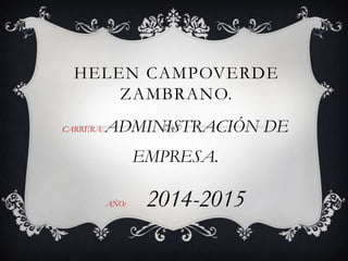 HELEN CAMPOVERDE
ZAMBRANO.
CARRERA: ADMINISTRACIÓN DE
EMPRESA.
AÑO: 2014-2015
 