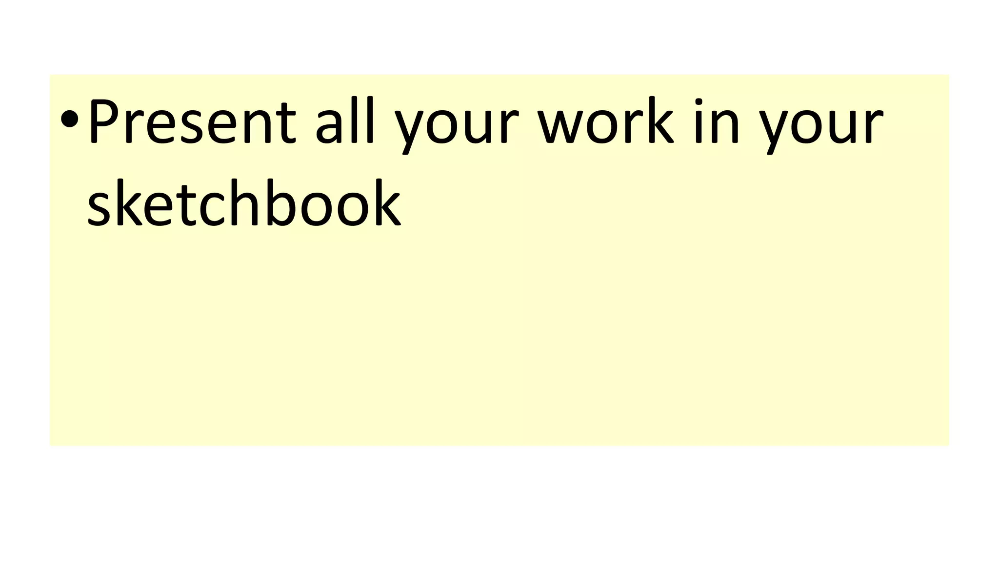 •Present all your work in your
sketchbook
 