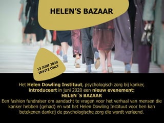 Het Helen Dowling Instituut, psychologisch zorg bij kanker,
introduceert in juni 2020 een nieuw evenement:
HELEN´S BAZAAR
Een fashion fundraiser om aandacht te vragen voor het verhaal van mensen die
kanker hebben (gehad) en wat het Helen Dowling Instituut voor hen kan
betekenen dankzij de psychologische zorg die wordt verleend.
HELEN’S BAZAAR
 