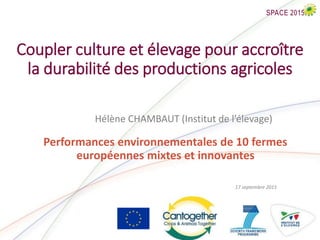 Coupler culture et élevage pour accroître
la durabilité des productions agricoles
Hélène CHAMBAUT (Institut de l’élevage)
17 septembre 2015
Performances environnementales de 10 fermes
européennes mixtes et innovantes
 
