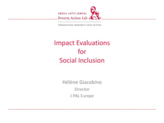 Impact Evaluations
                         for
                  Social Inclusion

                  Hélène Giacobino
                        Director
                     J-PAL Europe



Jbjb;kjbkjbkb
 
