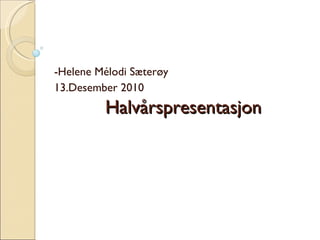 Halvårspresentasjon -Helene Mélodi Sæterøy 13.Desember 2010 