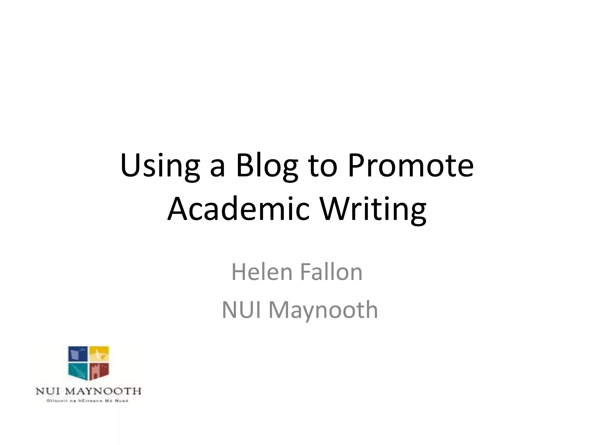 Using a Blog to Promote
Academic Writing
Helen Fallon
NUI Maynooth