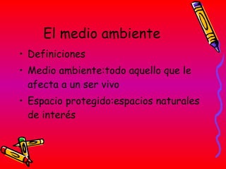 El medio ambiente Definiciones Medio ambiente:todo aquello que le afecta a un ser vivo Espacio protegido:espacios naturales de interés 