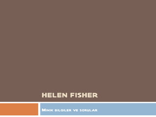 HELEN FISHER
Minik bilgiler ve sorular
 