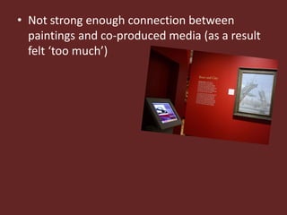 • Not strong enough connection between
  paintings and co-produced media (as a result
  felt ‘too much’)
 
