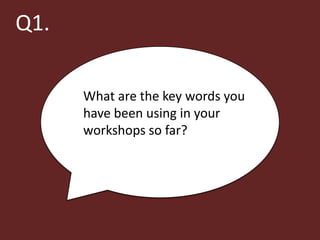 Q1.

      What are the key words you
      have been using in your
      workshops so far?
 