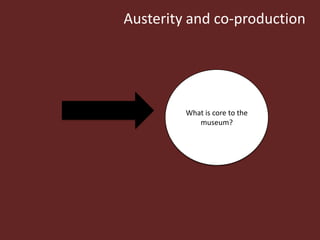 Austerity and co-production




         What is core to the
            museum?
 