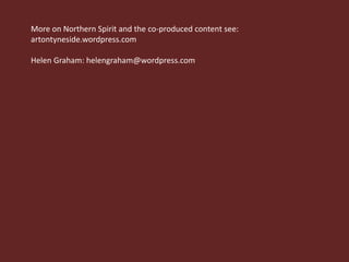 More on Northern Spirit and the co-produced content see:
artontyneside.wordpress.com

Helen Graham: helengraham@wordpress.com
 