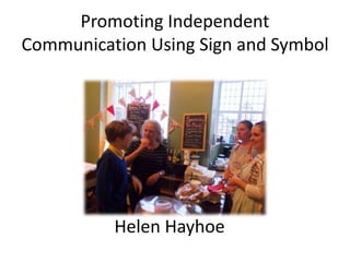 Promoting Independent
Communication Using Sign and Symbol
Helen Hayhoe
 