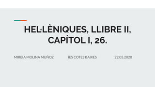 MIREIA MOLINA MUÑOZ IES COTES BAIXES 22.05.2020
HEL·LÈNIQUES, LLIBRE II,
CAPÍTOL I, 26.
 