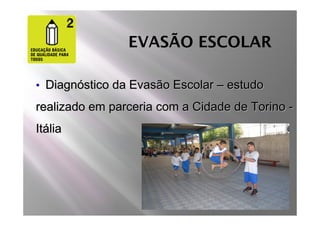 EVASÃO ESCOLAR

• Diagnóstico da Evasão Escolar – estudo

realizado em parceria com a Cidade de Torino -
Itália
 