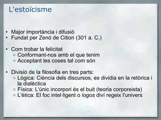 L'estoïcisme  <ul><ul><li>Major importància i difusió </li></ul></ul><ul><ul><li>Fundat per Zenó de Cition (301 a. C.) </l...