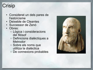 Crisip  <ul><ul><li>Considerat un dels pares de l'estoïcisme </li></ul></ul><ul><ul><li>Deixeble de Cleantes </li></ul></u...