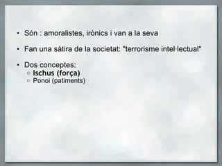 <ul><ul><li>Són : amoralistes, irònics i van a la seva </li></ul></ul><ul><ul><li>Fan una sàtira de la societat: &quot;ter...