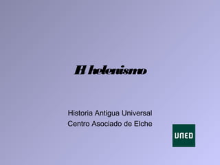 El helenismo
Historia Antigua Universal
Centro Asociado de Elche
 
