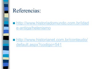 Referencias:
 http://www.historiadomundo.com.br/idad
e-antiga/helenismo
 http://www.historianet.com.br/conteudo/
default.aspx?codigo=541
 
